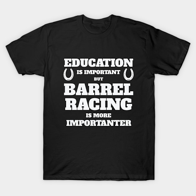 Barrel Racing - Education Is Important But Barrel Racing Is More Importanter T-Shirt by Kudostees